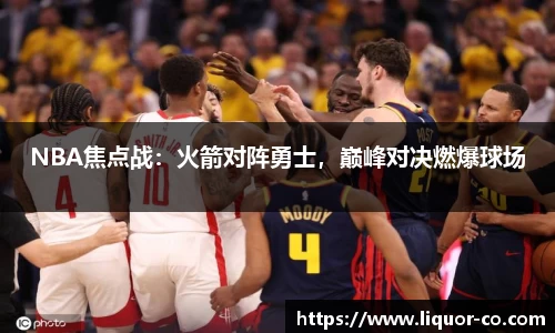 NBA焦点战：火箭对阵勇士，巅峰对决燃爆球场